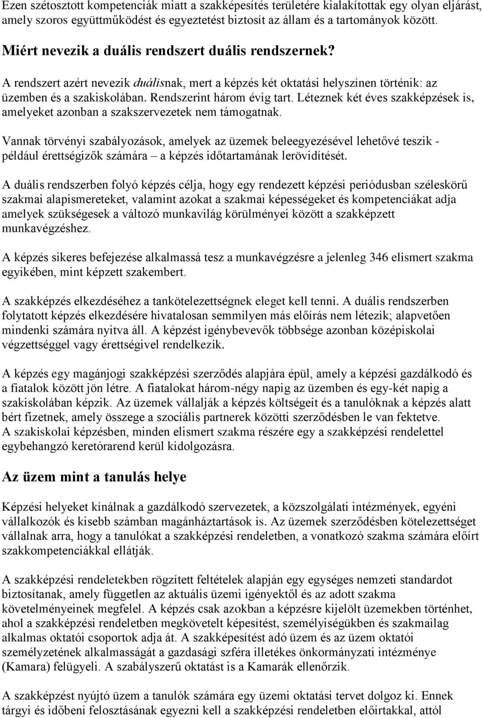 Léteznek két éves szakképzések is, amelyeket azonban a szakszervezetek nem támogatnak.