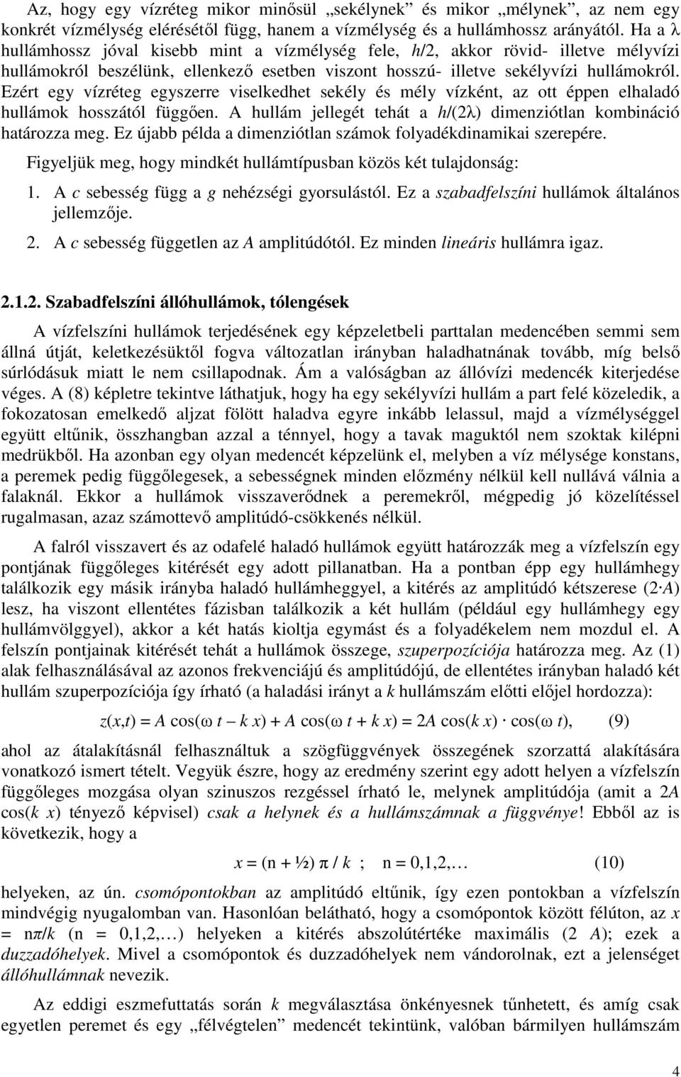 Ezért egy vízréteg egyszerre viselkedhet sekély és mély vízként, az ott éppen elhaladó hullámok hosszától függően. A hullám jellegét tehát a h/(2λ) dimenziótlan kombináció határozza meg.