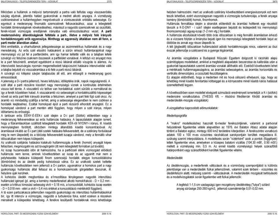 Ez egyrészt a mederanyag finomabb szemcséinek felkavarásához, azaz a lebegtetett hordalék töménységének növekedéséhez, másrészt a nagyobb szemcséknek az oszcilláló, fenék-közeli vízmozgás eredőjének