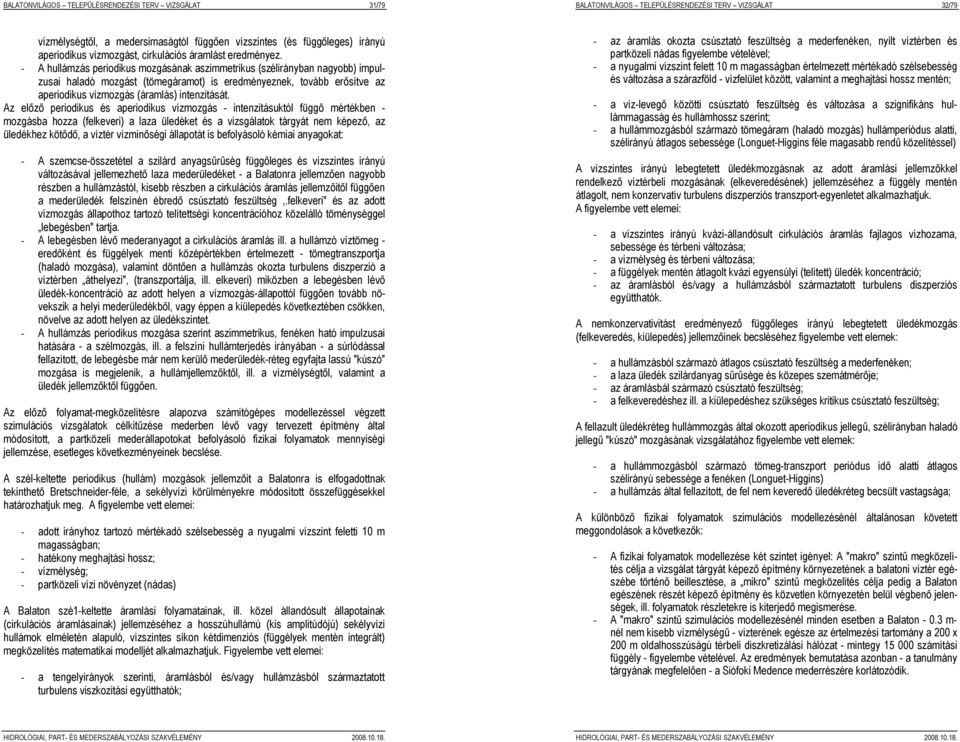 - A hullámzás periodikus mozgásának aszimmetrikus (szélirányban nagyobb) impulzusai haladó mozgást (tömegáramot) is eredményeznek, tovább erősítve az aperiodikus vízmozgás (áramlás) intenzitását.