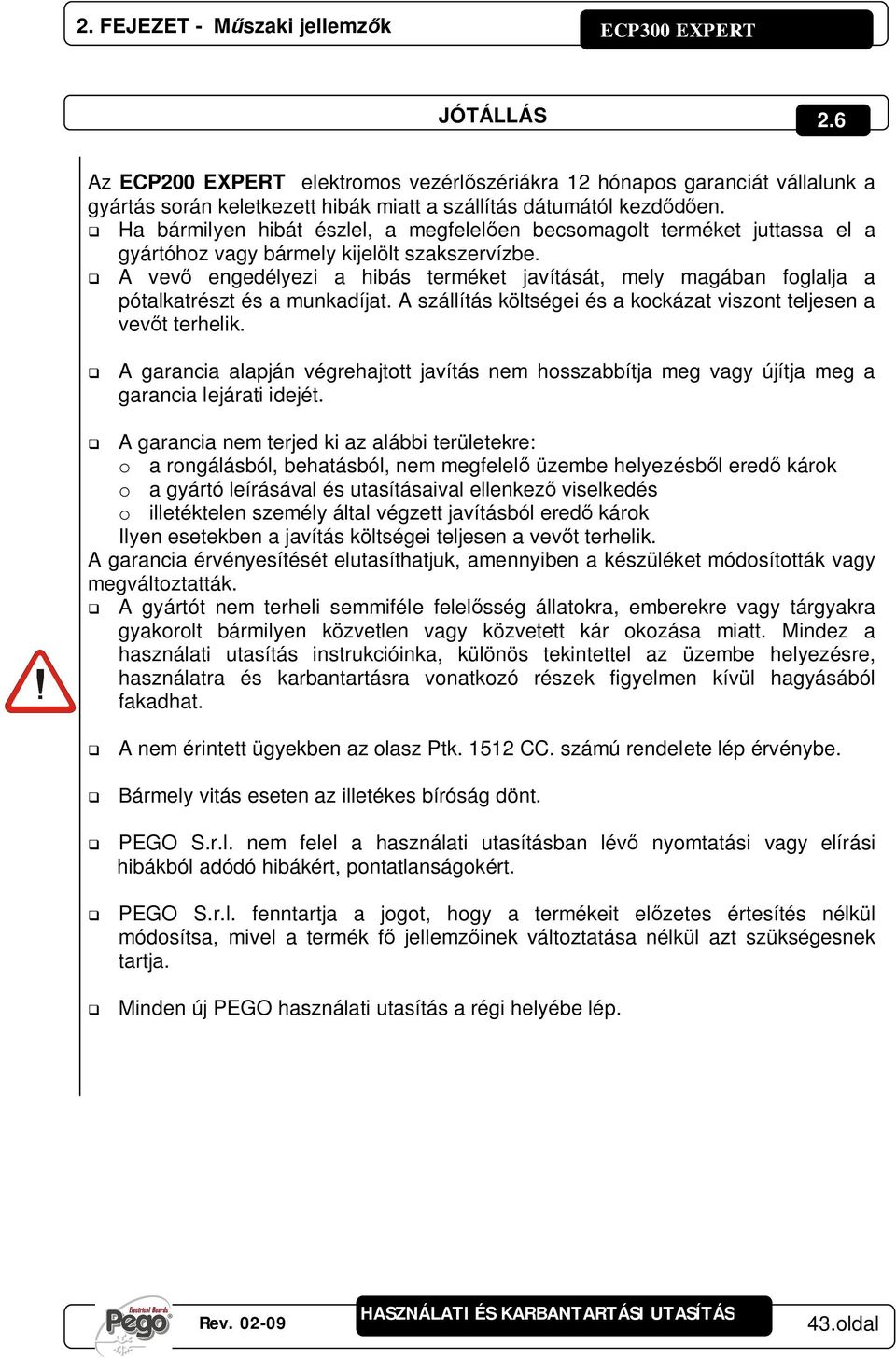A vev engedélyezi a hibás terméket javítását, mely magában foglalja a pótalkatrészt és a munkadíjat. A szállítás költségei és a kockázat viszont teljesen a vevt terhelik.