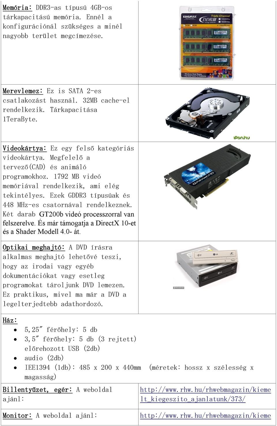 1792 MB videó memóriával rendelkezik, ami elég tekintélyes. Ezek GDDR3 típusúak és 448 MHz-es csatornával rendelkeznek. Két darab GT200b videó processzorral van felszerelve.