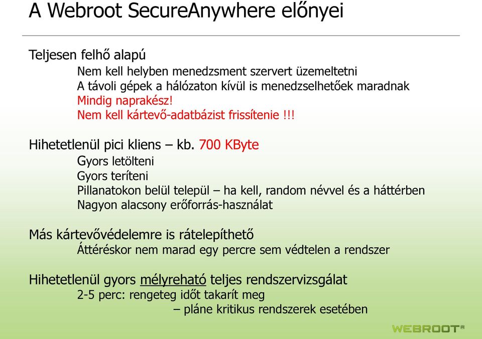 700 KByte Gyors letölteni Gyors teríteni Pillanatokon belül települ ha kell, random névvel és a háttérben Nagyon alacsony erőforrás-használat Más kártevővédelemre is