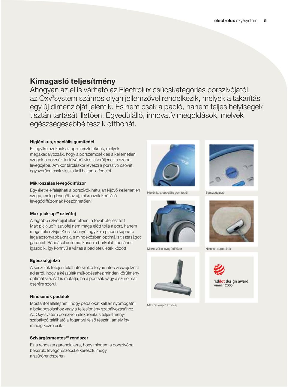 Higiénikus, speciális gumifedél Ez egyike azoknak az apró részleteknek, melyek megakadályozzák, hogy a porszemcsék és a kellemetlen szagok a porzsák tartályából visszakerüljenek a szoba levegőjébe.