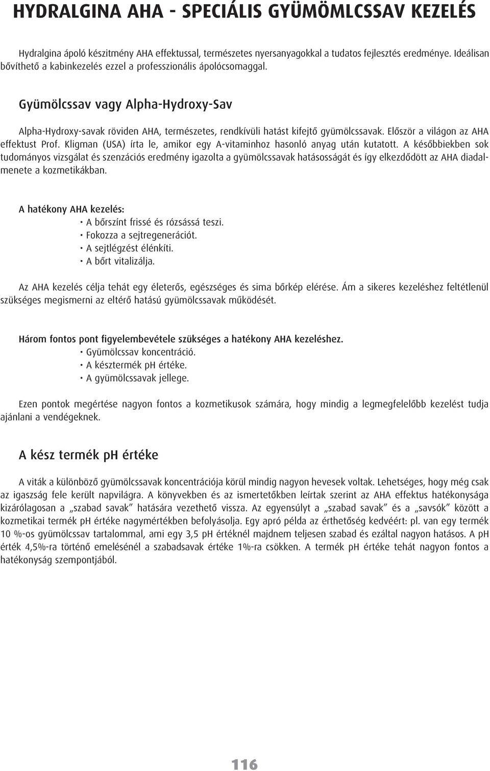 Elôször a világon az AHA effektust Prof. Kligman (USA) írta le, amikor egy A-vitaminhoz hasonló anyag után kutatott.