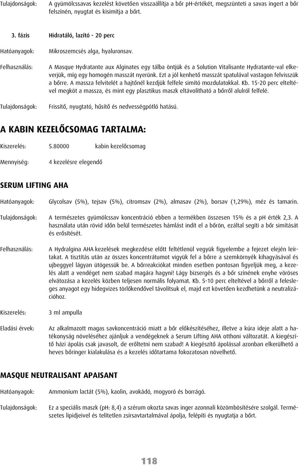 A Masque Hydratante aux Alginates egy tálba öntjük és a Solution Vitalisante Hydratante-val elkeverjük, míg egy homogén masszát nyerünk.