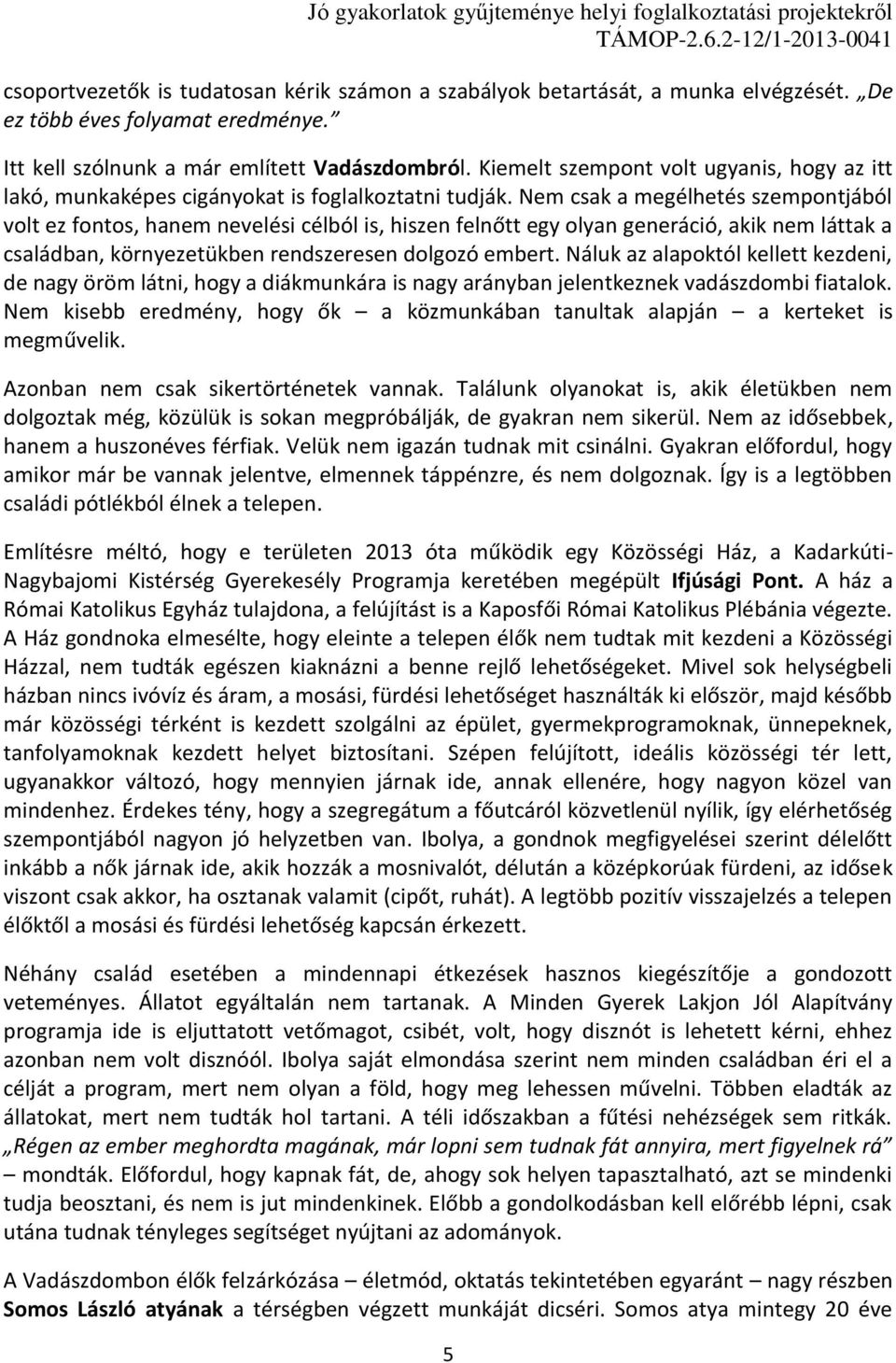 Nem csak a megélhetés szempontjából volt ez fontos, hanem nevelési célból is, hiszen felnőtt egy olyan generáció, akik nem láttak a családban, környezetükben rendszeresen dolgozó embert.