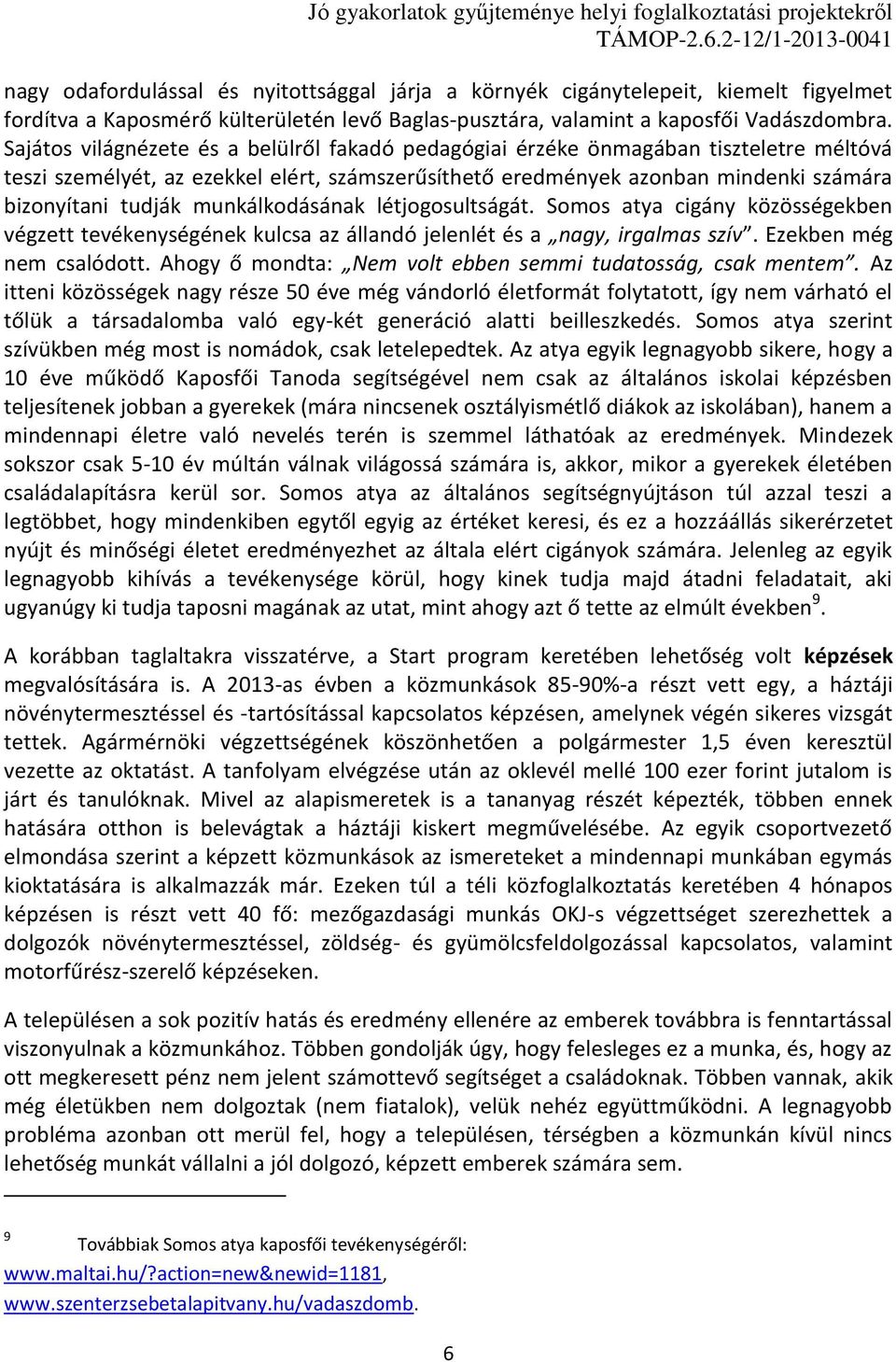 munkálkodásának létjogosultságát. Somos atya cigány közösségekben végzett tevékenységének kulcsa az állandó jelenlét és a nagy, irgalmas szív. Ezekben még nem csalódott.