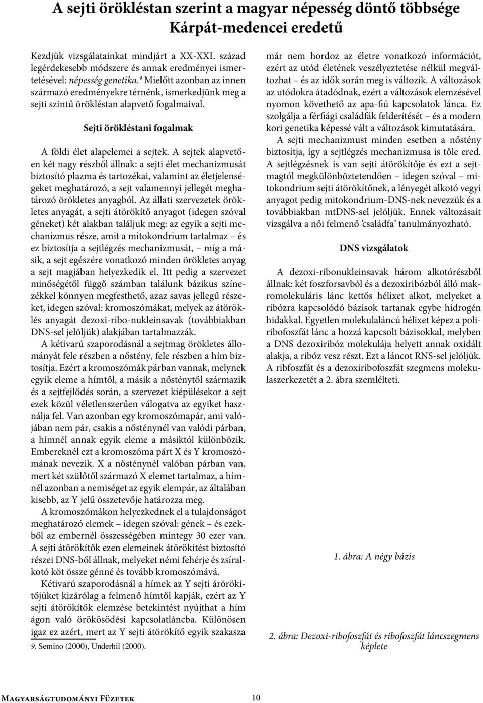 9 Mielőtt azonban az innen származó eredményekre térnénk, ismerkedjünk meg a sejti szintű örökléstan alapvető fogalmaival. Sejti örökléstani fogalmak A földi élet alapelemei a sejtek.