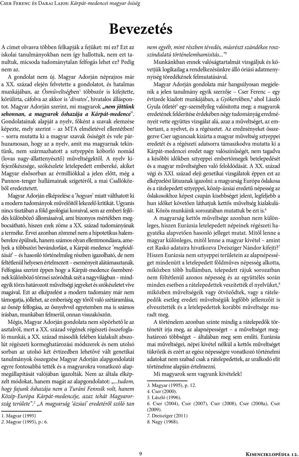 század elején felvetette a gondolatot, és hatalmas munkájában, az Ősműveltségben 1 többször is kifejtette, körülírta, cáfolva az akkor is divatos, hivatalos álláspontot.