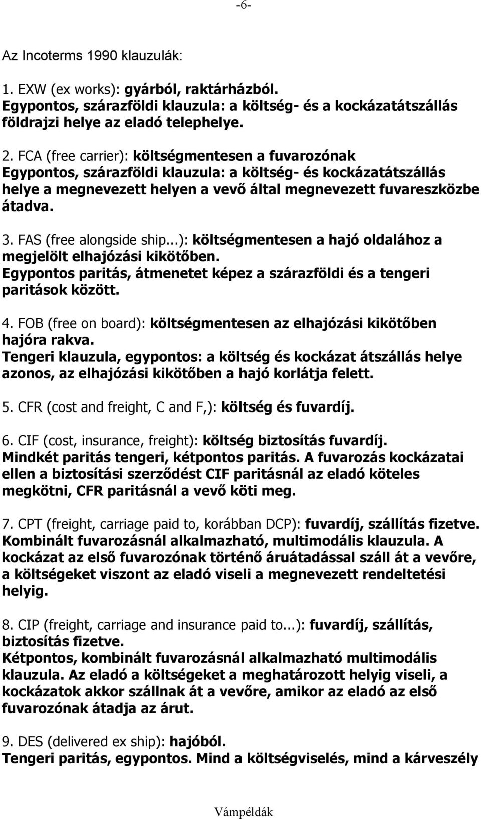 FAS (free alongside ship...): költségmentesen a hajó oldalához a megjelölt elhajózási kikötőben. Egypontos paritás, átmenetet képez a szárazföldi és a tengeri paritások között. 4.