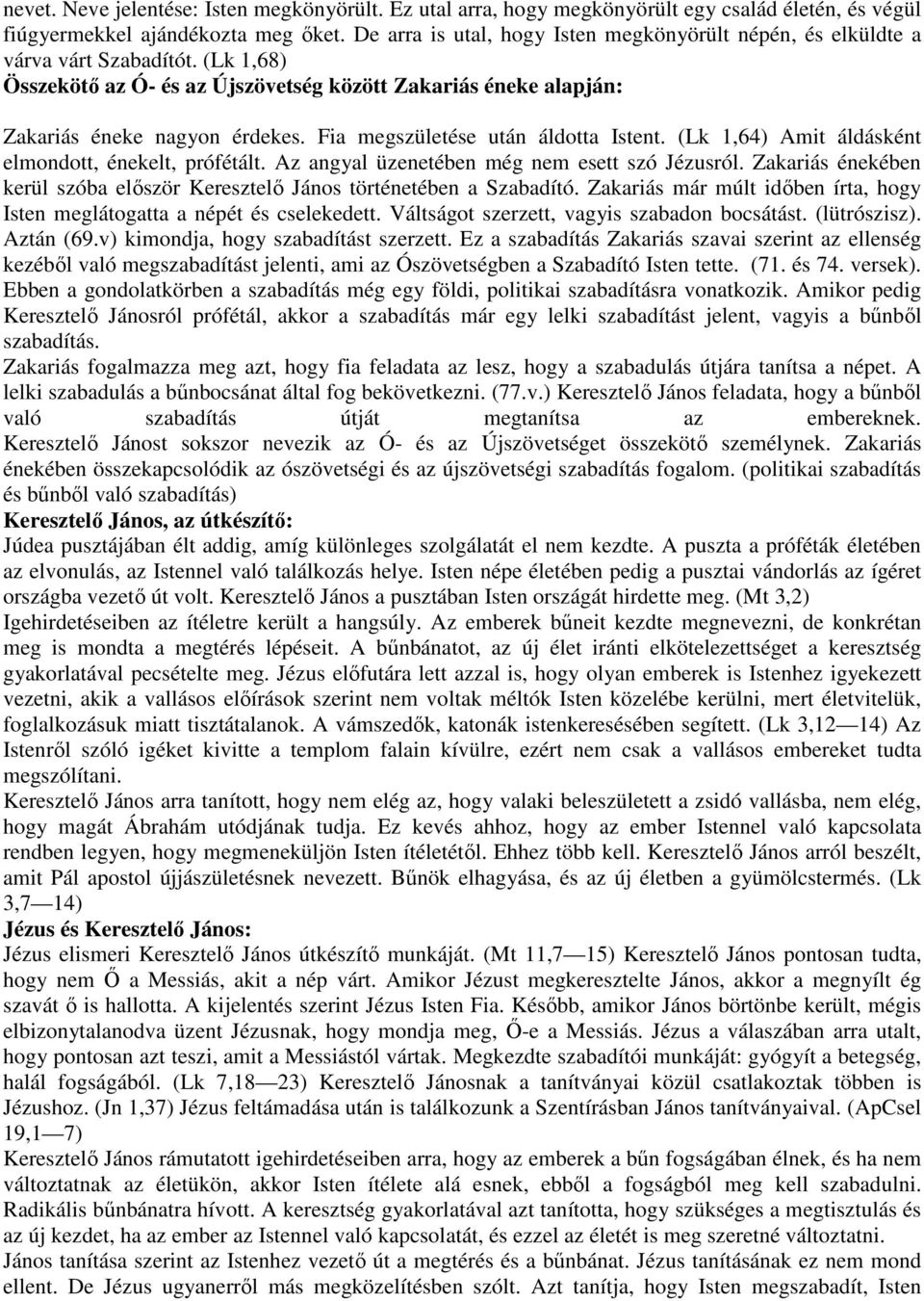 Fia megszületése után áldotta Istent. (Lk 1,64) Amit áldásként elmondott, énekelt, prófétált. Az angyal üzenetében még nem esett szó Jézusról.