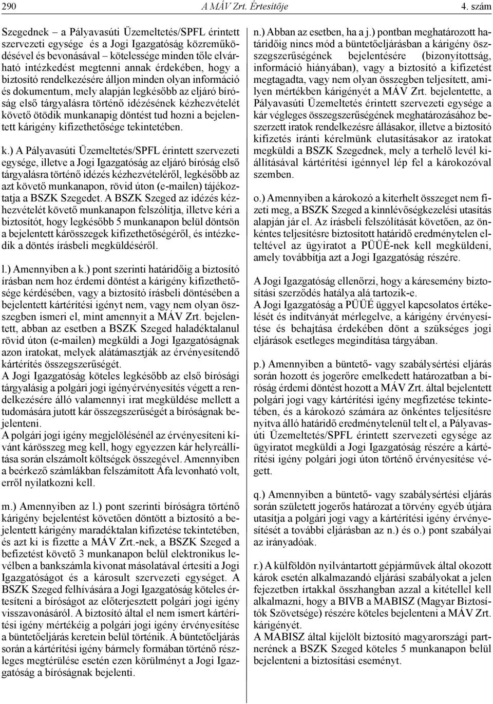 hogy a biztosító rendelkezésére álljon minden olyan információ és dokumentum, mely alapján legkésőbb az eljáró bíróság első tárgyalásra történő idézésének kézhezvételét követő ötödik munkanapig