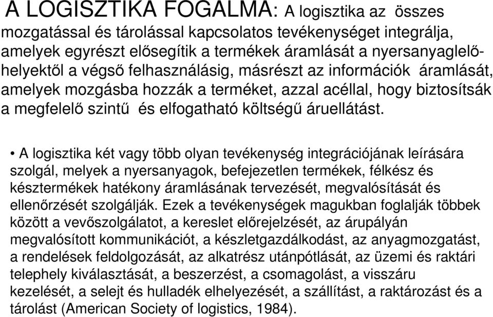 A logisztika két vagy több olyan tevékenység integrációjának leírására szolgál, melyek a nyersanyagok, befejezetlen termékek, félkész és késztermékek hatékony áramlásának tervezését, megvalósítását