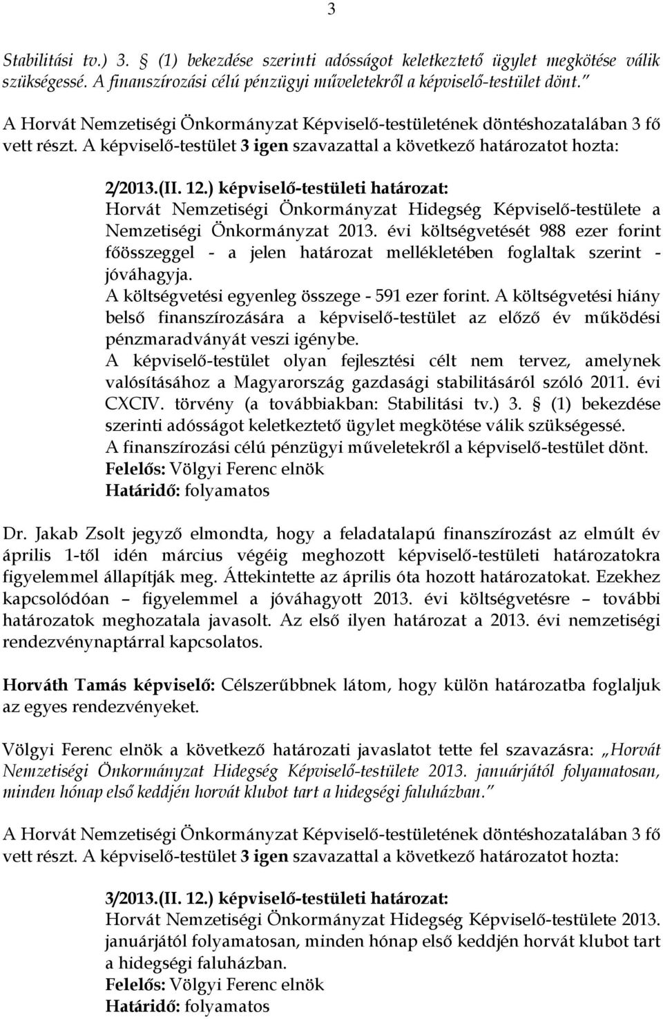 A költségvetési egyenleg összege - 591 ezer forint. A költségvetési hiány belső finanszírozására a képviselő-testület az előző év működési pénzmaradványát veszi igénybe.