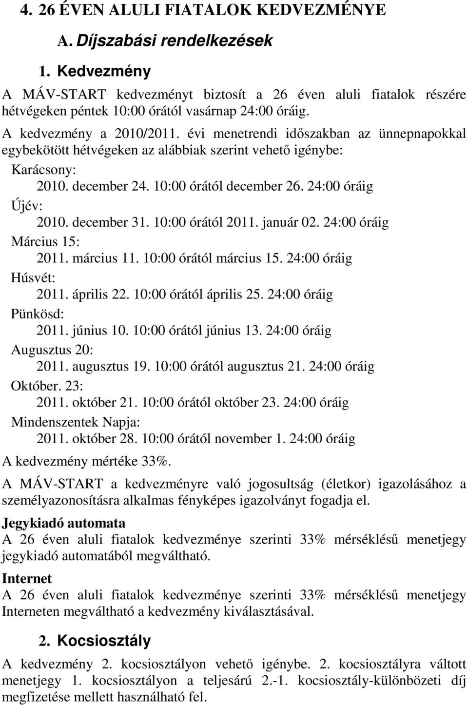 24:00 óráig Újév: 2010. december 31. 10:00 órától 2011. január 02. 24:00 óráig Március 15: 2011. március 11. 10:00 órától március 15. 24:00 óráig Húsvét: 2011. április 22. 10:00 órától április 25.