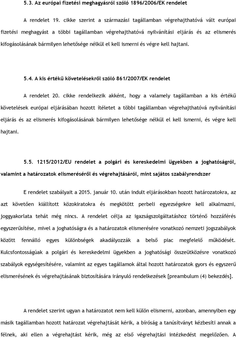 nélkül el kell ismerni és végre kell hajtani. 5.4. A kis értékű követelésekről szóló 861/2007/EK rendelet A rendelet 20.