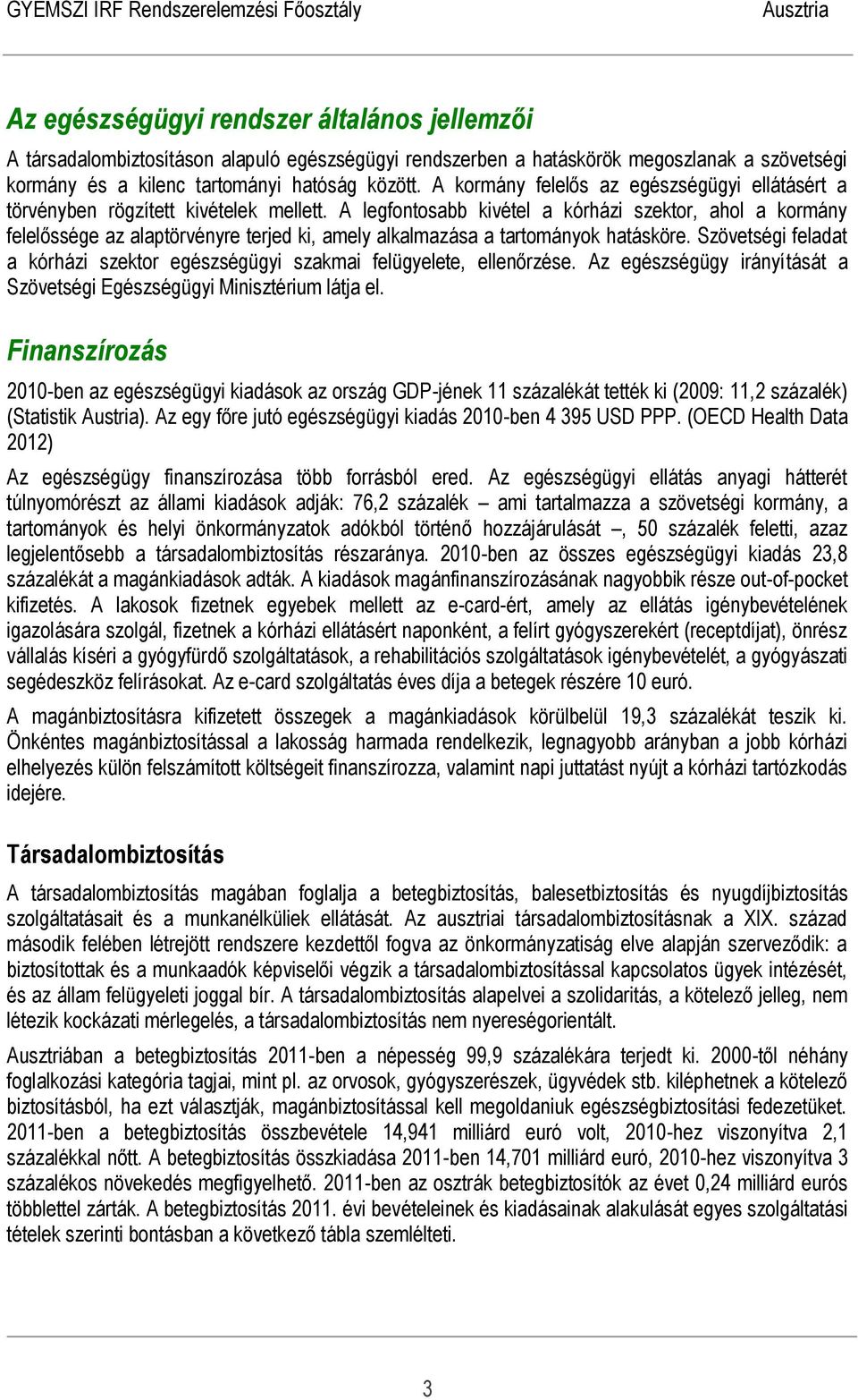 A legfontosabb kivétel a kórházi szektor, ahol a kormány felelőssége az alaptörvényre terjed ki, amely alkalmazása a tartományok hatásköre.