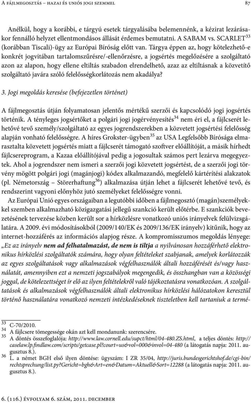 Tárgya éppen az, hogy kötelezhető-e konkrét jogvitában tartalomszűrésre/-ellenőrzésre, a jogsértés megelőzésére a szolgáltató azon az alapon, hogy ellene eltiltás szabadon elrendelhető, azaz az