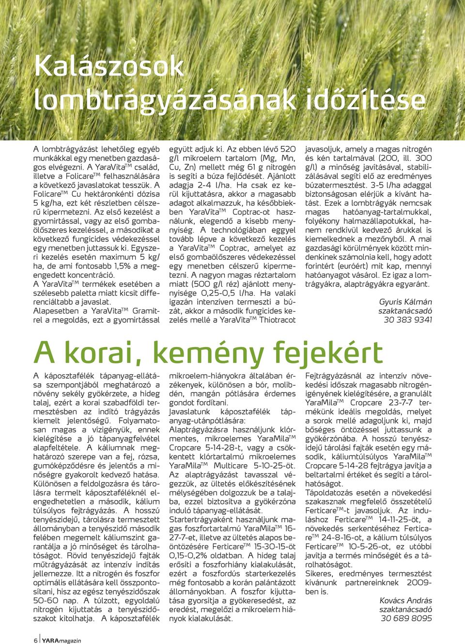 Az első kezelést a gyomirtással, vagy az első gombaölőszeres kezeléssel, a másodikat a következő fungicides védekezéssel egy menetben juttassuk ki.
