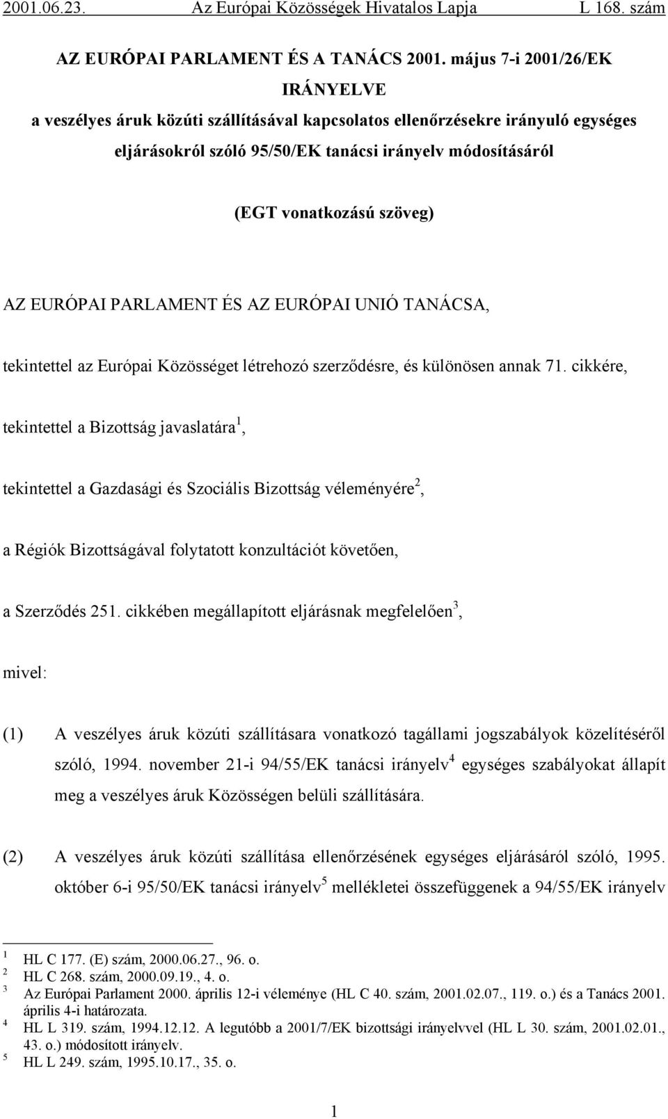 EURÓPAI PARLAMENT ÉS AZ EURÓPAI UNIÓ TANÁCSA, tekintettel az Európai Közösséget létrehozó szerződésre, és különösen annak 7.