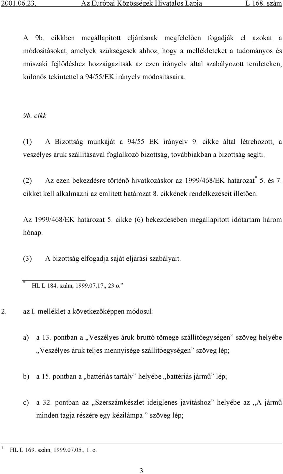 cikke által létrehozott, a veszélyes áruk szállításával foglalkozó bizottság, továbbiakban a bizottság segíti. (2) Az ezen bekezdésre történő hivatkozáskor az 999/468/EK határozat * 5. és 7.