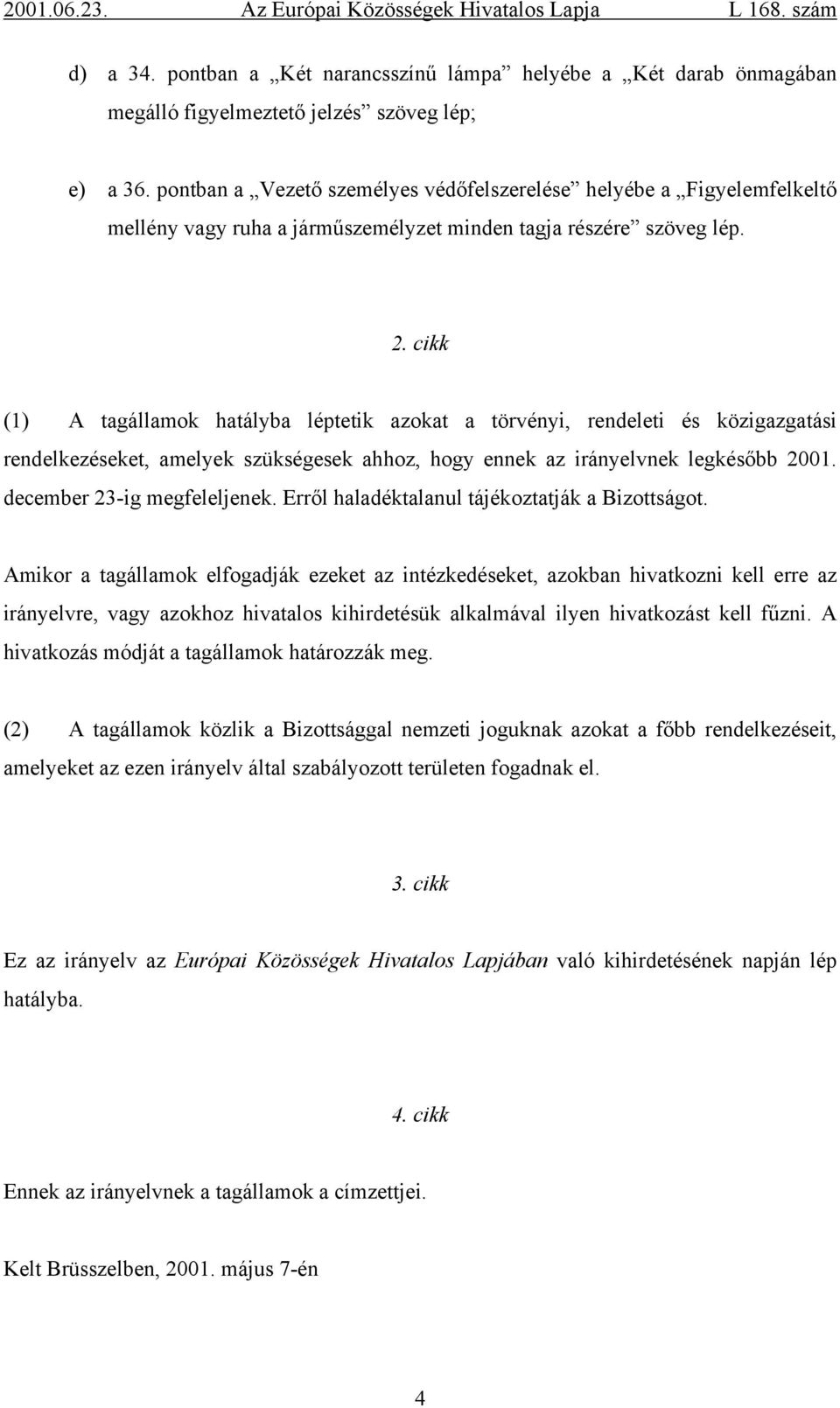 cikk () A tagállamok hatályba léptetik azokat a törvényi, rendeleti és közigazgatási rendelkezéseket, amelyek szükségesek ahhoz, hogy ennek az irányelvnek legkésőbb 200. december 23-ig megfeleljenek.