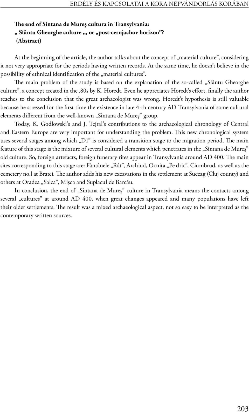 At the same time, he doesn t believe in the possibility of ethnical identification of the material cultures.