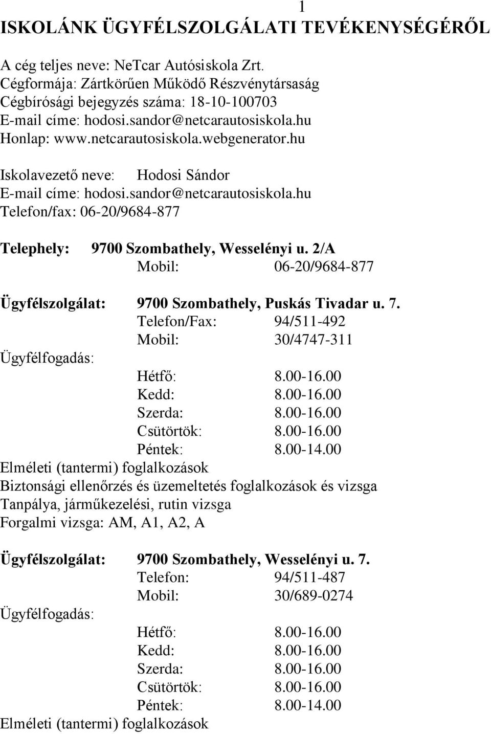 2/A Mobil: 06-20/9684-877 Ügyfélszolgálat: 9700 Szombathely, Puskás Tivadar u. 7. Telefon/Fax: 94/511-492 Mobil: 30/4747-311 Ügyfélfogadás: Hétfő: 8.00-16.00 Kedd: 8.00-16.00 Szerda: 8.00-16.00 Csütörtök: 8.
