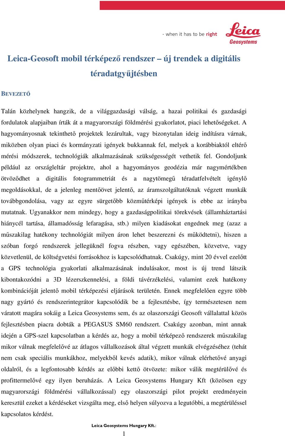A hagyományosnak tekinthető projektek lezárultak, vagy bizonytalan ideig indításra várnak, miközben olyan piaci és kormányzati igények bukkannak fel, melyek a korábbiaktól eltérő mérési módszerek,