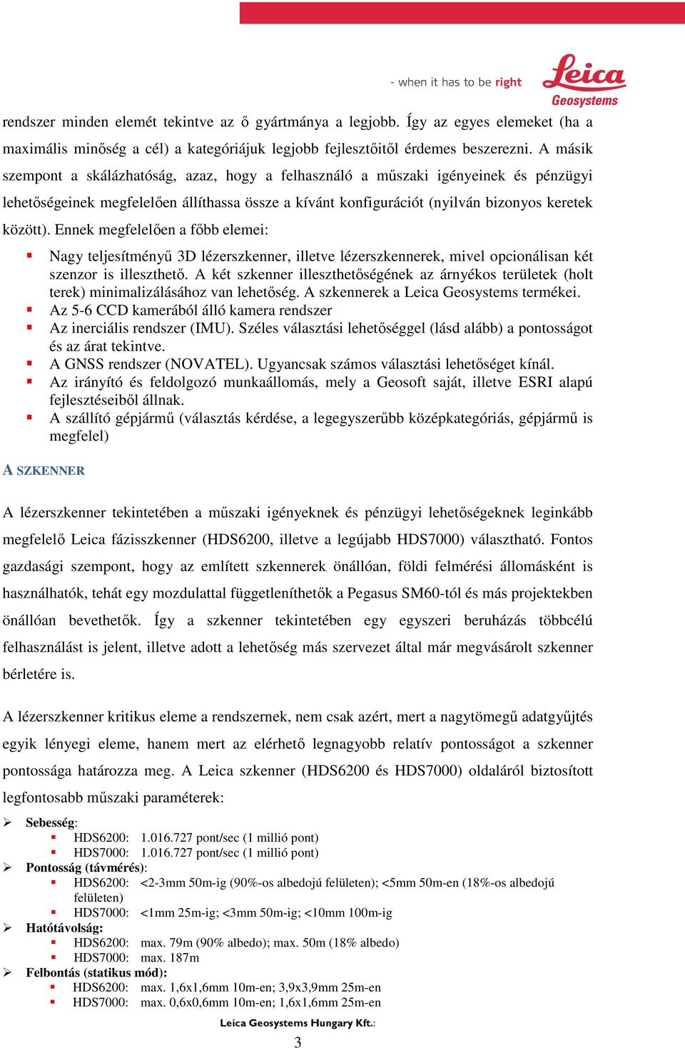 Ennek megfelelően a főbb elemei: Nagy teljesítményű 3D lézerszkenner, illetve lézerszkennerek, mivel opcionálisan két szenzor is illeszthető.