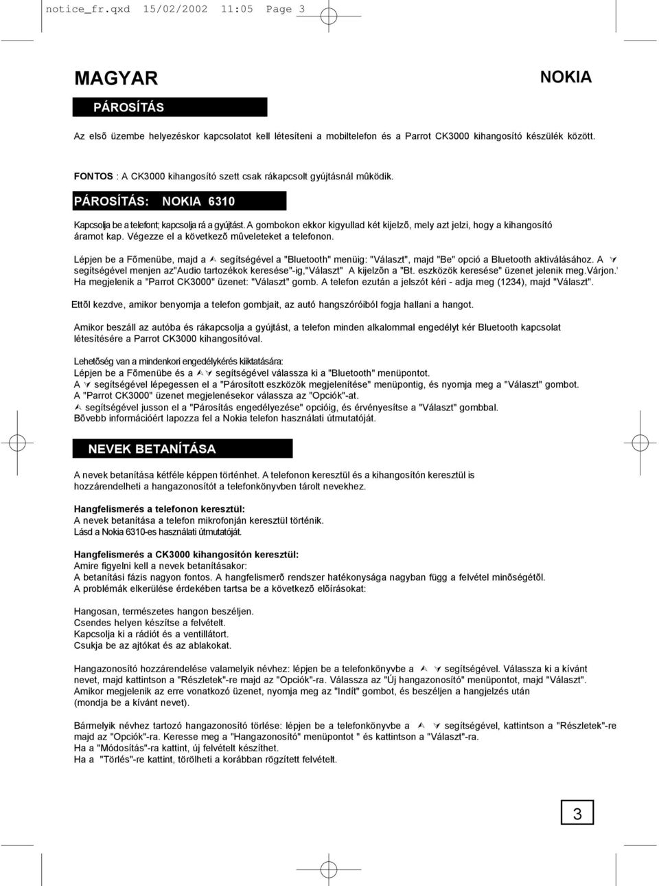 A gombokon ekkor kigyullad két kijelzõ, mely azt jelzi, hogy a kihangosító áramot kap. Végezze el a következõ mûveleteket a telefonon.