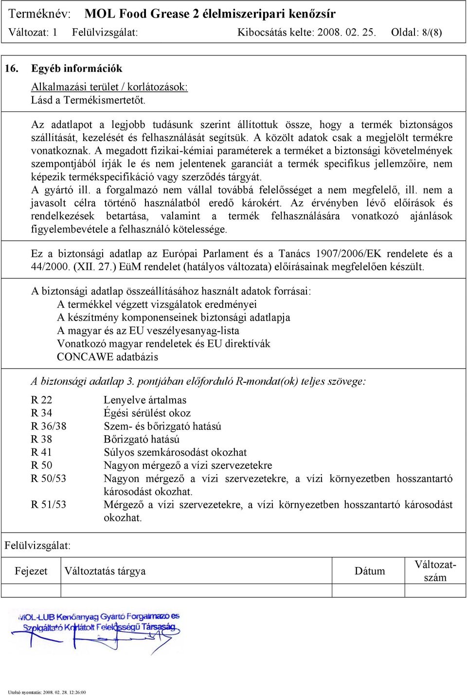 A megadott fizikai-kémiai paraméterek a terméket a biztonsági követelmények szempontjából írják le és nem jelentenek garanciát a termék specifikus jellemzőire, nem képezik termékspecifikáció vagy