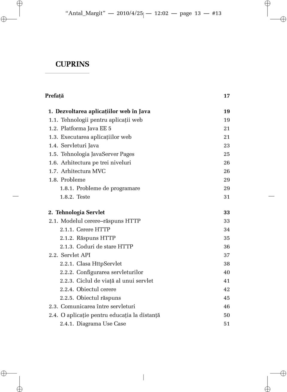 Tehnologia Servlet 33 2.1. Modelul cererer spuns HTTP 33 2.1.1. Cerere HTTP 34 2.1.2. R spuns HTTP 35 2.1.3. Coduri de stare HTTP 36 2.2. Servlet API 37 2.2.1. Clasa HttpServlet 38 2.2.2. Congurarea servleturilor 40 2.