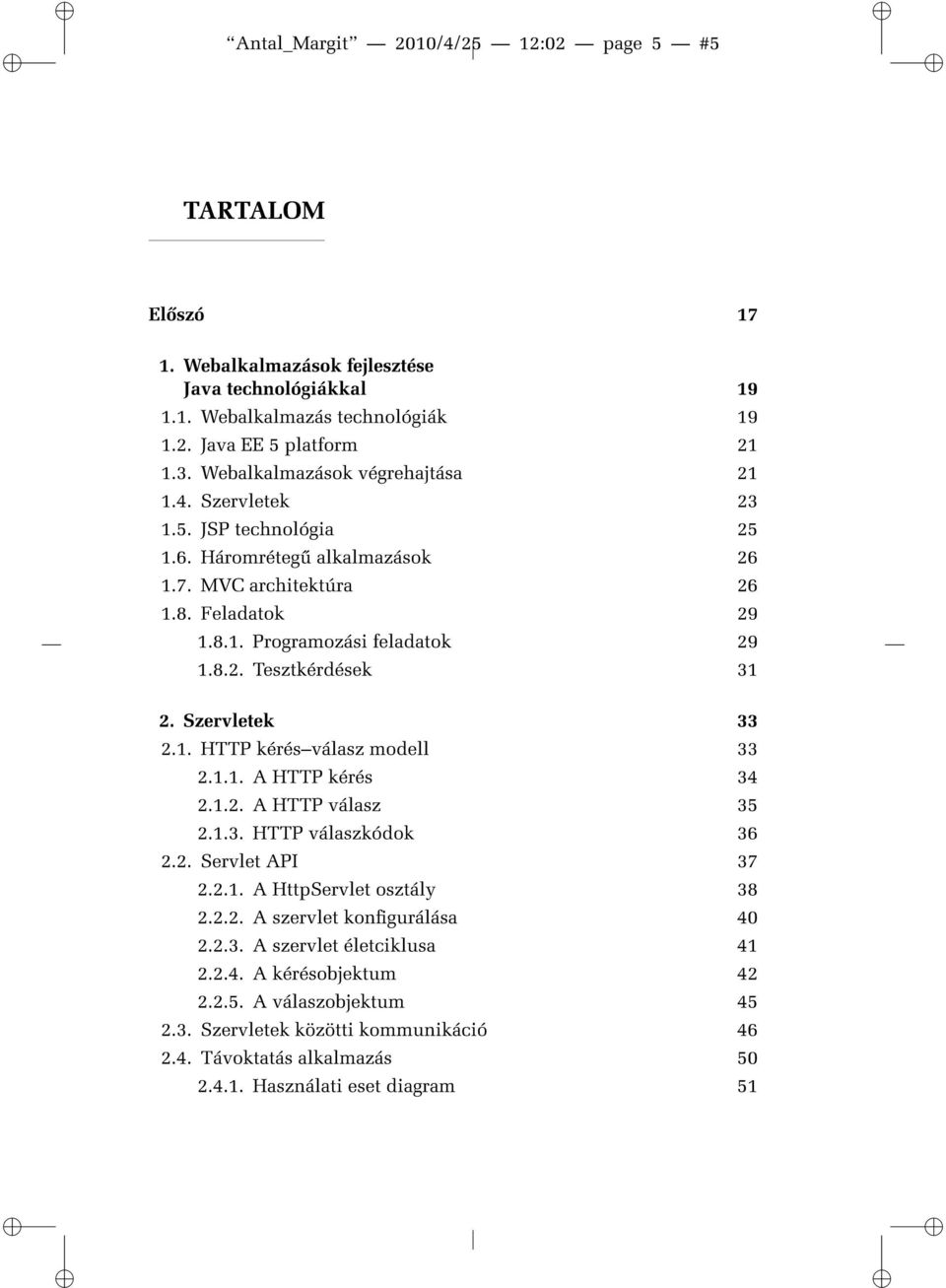 Szervletek 33 2.1. HTTP kérésválasz modell 33 2.1.1. A HTTP kérés 34 2.1.2. A HTTP válasz 35 2.1.3. HTTP válaszkódok 36 2.2. Servlet API 37 2.2.1. A HttpServlet osztály 38 2.2.2. A szervlet kongurálása 40 2.