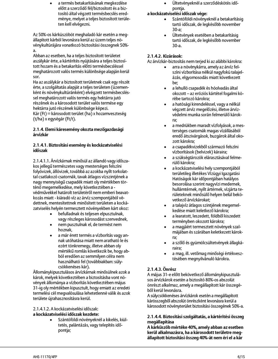 Abban az esetben, ha a teljes biztosított területet aszálykár érte, a kártérítés nyújtására a teljes biztosított hozam és a betakarítás előtti termésbecsléssel meghatározott valós termés különbsége