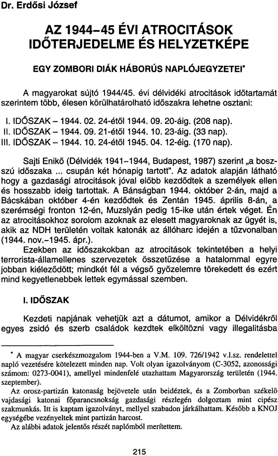 10. 23-áig. (33 nap). III. IDŐSZAK - 1944. 10. 24-étől 1945. 04. 12-éig. (170 nap). Sajti Enikő (Délvidék 1941-1944, Budapest, 1987) szerint a boszszú időszaka... csupán két hónapig tartott".