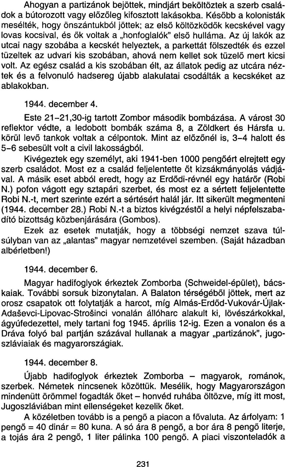 Az új lakók az utcai nagy szobába a kecskét helyeztek, a parkettát fölszedték és ezzel tüzeltek az udvari kis szobában, ahová nem kellet sok tüzelő mert kicsi volt.