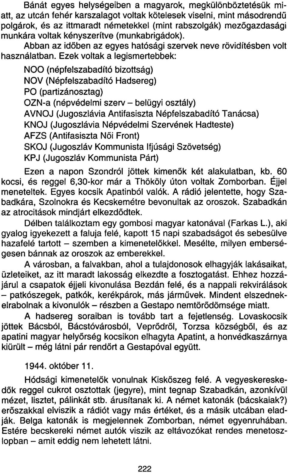 Ezek voltak a legismertebbek: NOO (népfelszabadító bizottság) NOV (Népfelszabadító Hadsereg) PO (partizánosztag) OZN-a (népvédelmi szerv - belügyi osztály) AVNOJ (Jugoszlávia Antifasiszta