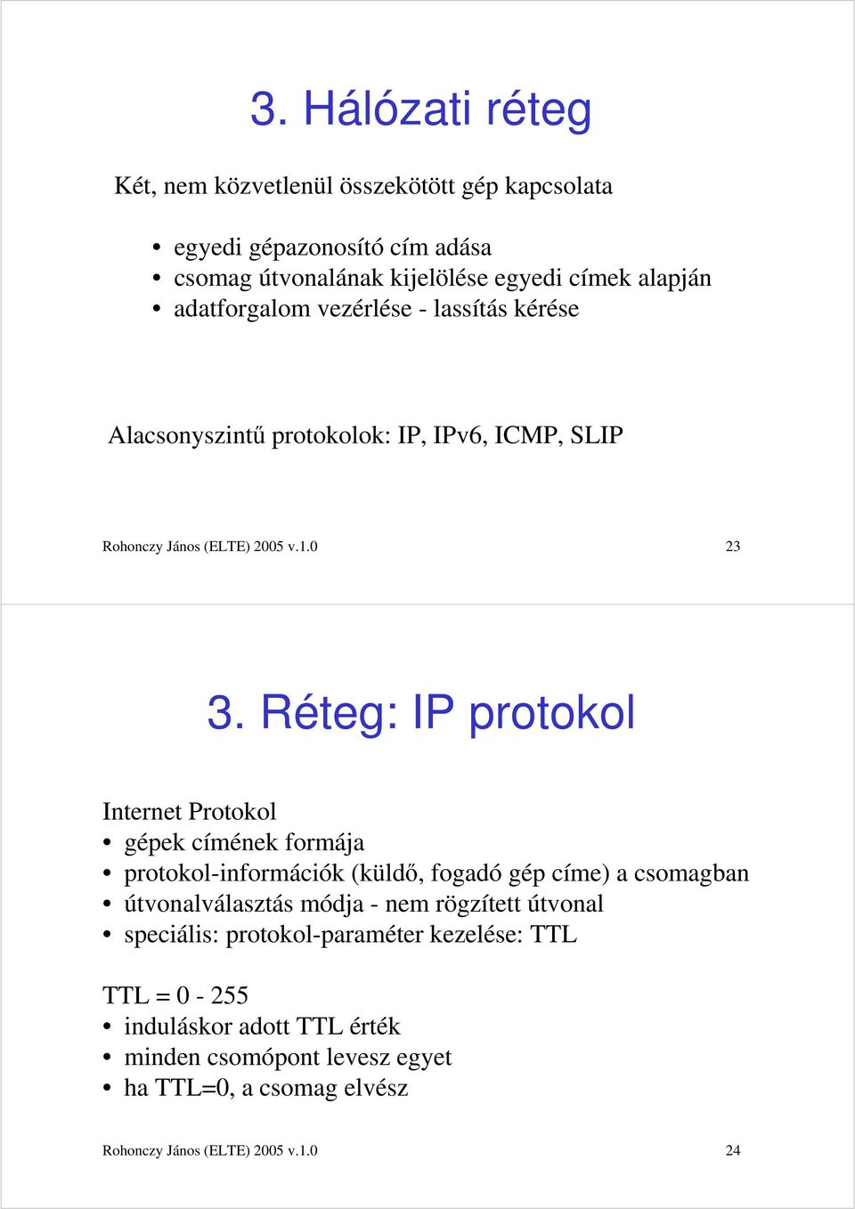 Réteg: IP protokol Internet Protokol gépek címének formája protokol-információk (küldő, fogadó gép címe) a csomagban útvonalválasztás módja - nem