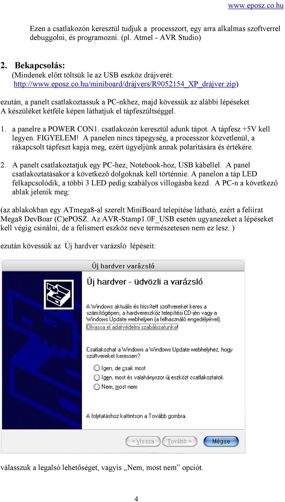 zip) ezután, a panelt csatlakoztassuk a PC-nkhez, majd kövessük az alábbi lépéseket A készüléket kétféle képen láthatjuk el tápfeszültséggel. 1. a panelre a POWER CON1.