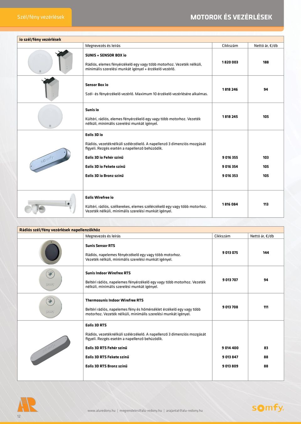 1 818 246 94 Sunis io Kültéri, rádiós, elemes fényérzékelő egy vagy több motorhoz. Vezeték nélküli, minimális szerelési munkát igényel. 1 818 245 105 Eolis 3D io Rádiós, vezetéknélküli szélérzékelő.
