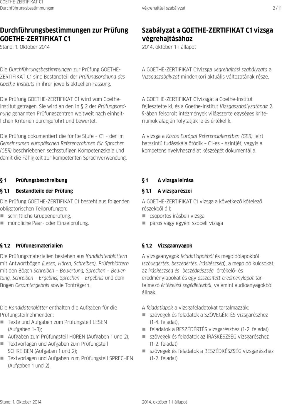 A GOETHE-ZERTIFIKAT C1vizsga végrehajtási szabályzata a Vizsgaszabályzat mindenkori aktuális változatának része. Die Prüfung GOETHE-ZERTIFIKAT C1 wird vom Goethe- Institut getragen.