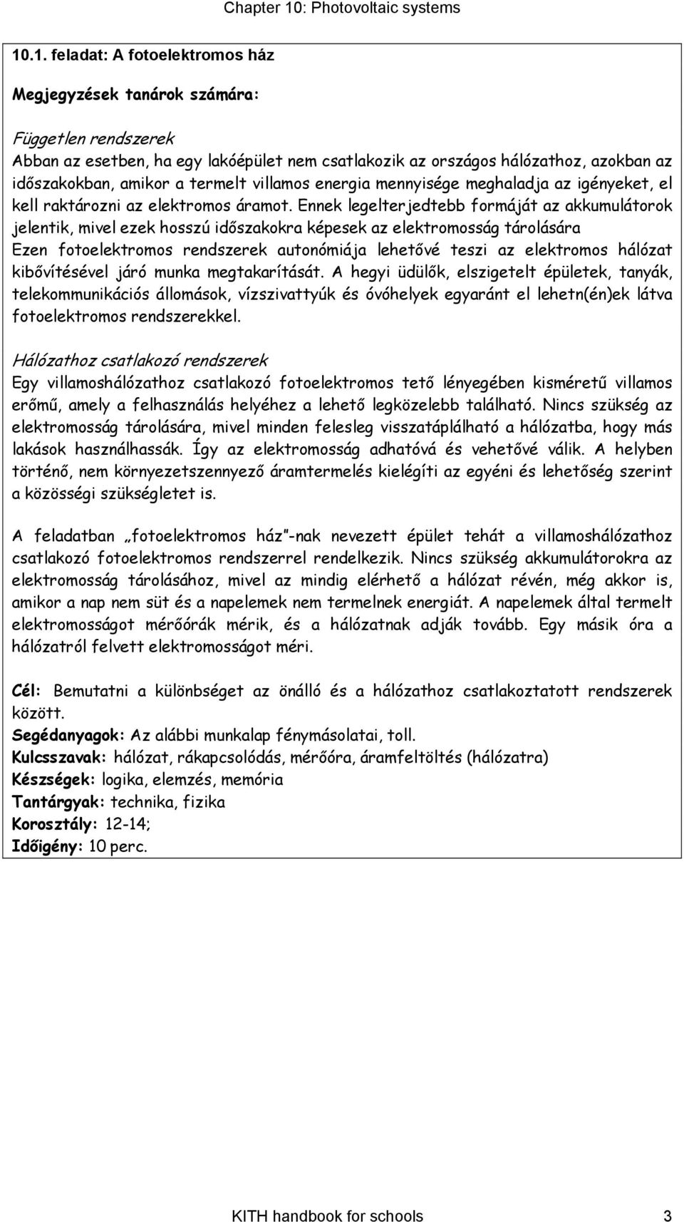 Ennek legelterjedtebb formáját az akkumulátorok jelentik, mivel ezek hosszú időszakokra képesek az elektromosság tárolására Ezen fotoelektromos rendszerek autonómiája lehetővé teszi az elektromos