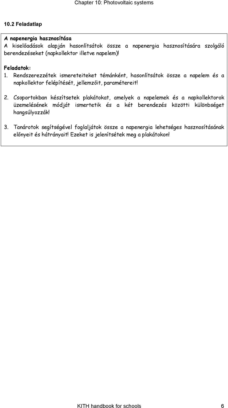 Csoportokban készítsetek plakátokat, amelyek a napelemek és a napkollektorok üzemelésének módját ismertetik és a két berendezés közötti különbséget hangsúlyozzák!