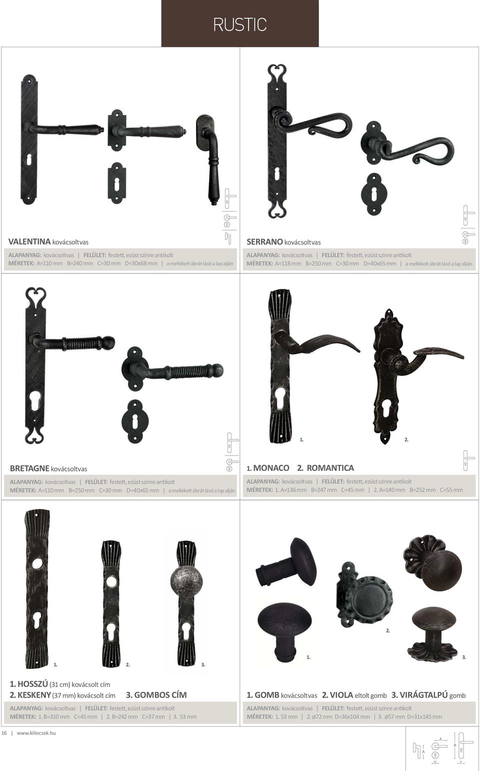 RETGNE kovácsoltvas LPNYG: kovácsoltvas FELÜLET: festett, ezüst színre antikolt MÉRETEK: =110 mm =250 mm =30 mm =40x65 mm a mellékelt ábrát lásd a lap alján 1. MONO 2.