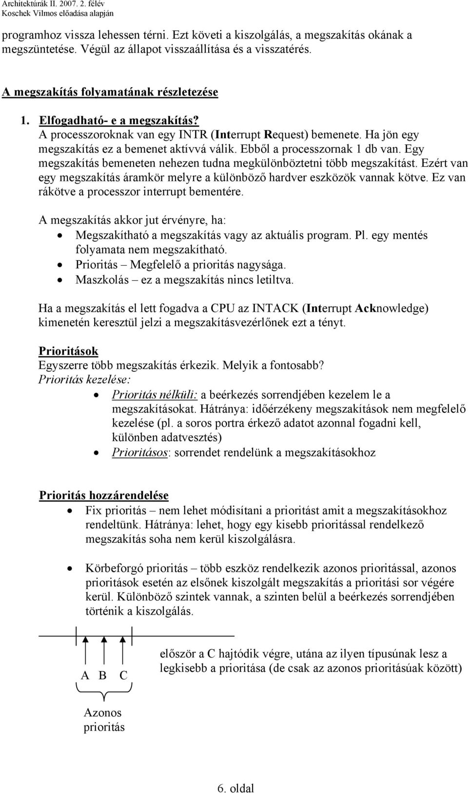 Egy megszakítás bemeneten nehezen tudna megkülönböztetni több megszakítást. Ezért van egy megszakítás áramkör melyre a különböző hardver eszközök vannak kötve.