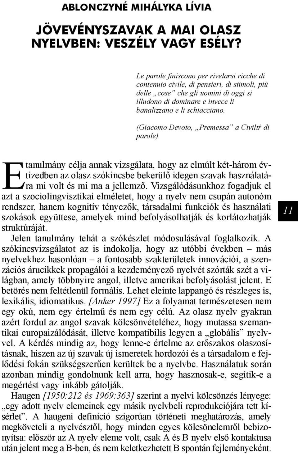 (Giacomo Devoto, Premessa a Civiltŕ di parole) Etanulmány célja annak vizsgálata, hogy az elmúlt két-három évtizedben az olasz szókincsbe bekerülő idegen szavak használatára mi volt és mi ma a