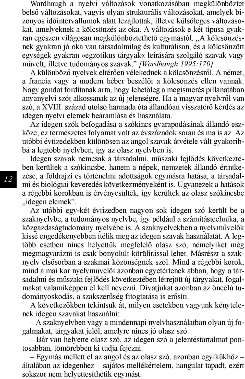 A kölcsönzésnek gyakran jó oka van társadalmilag és kulturálisan, és a kölcsönzött egységek gyakran»egzotikus tárgyak«leírására szolgáló szavak vagy művelt, illetve tudományos szavak.