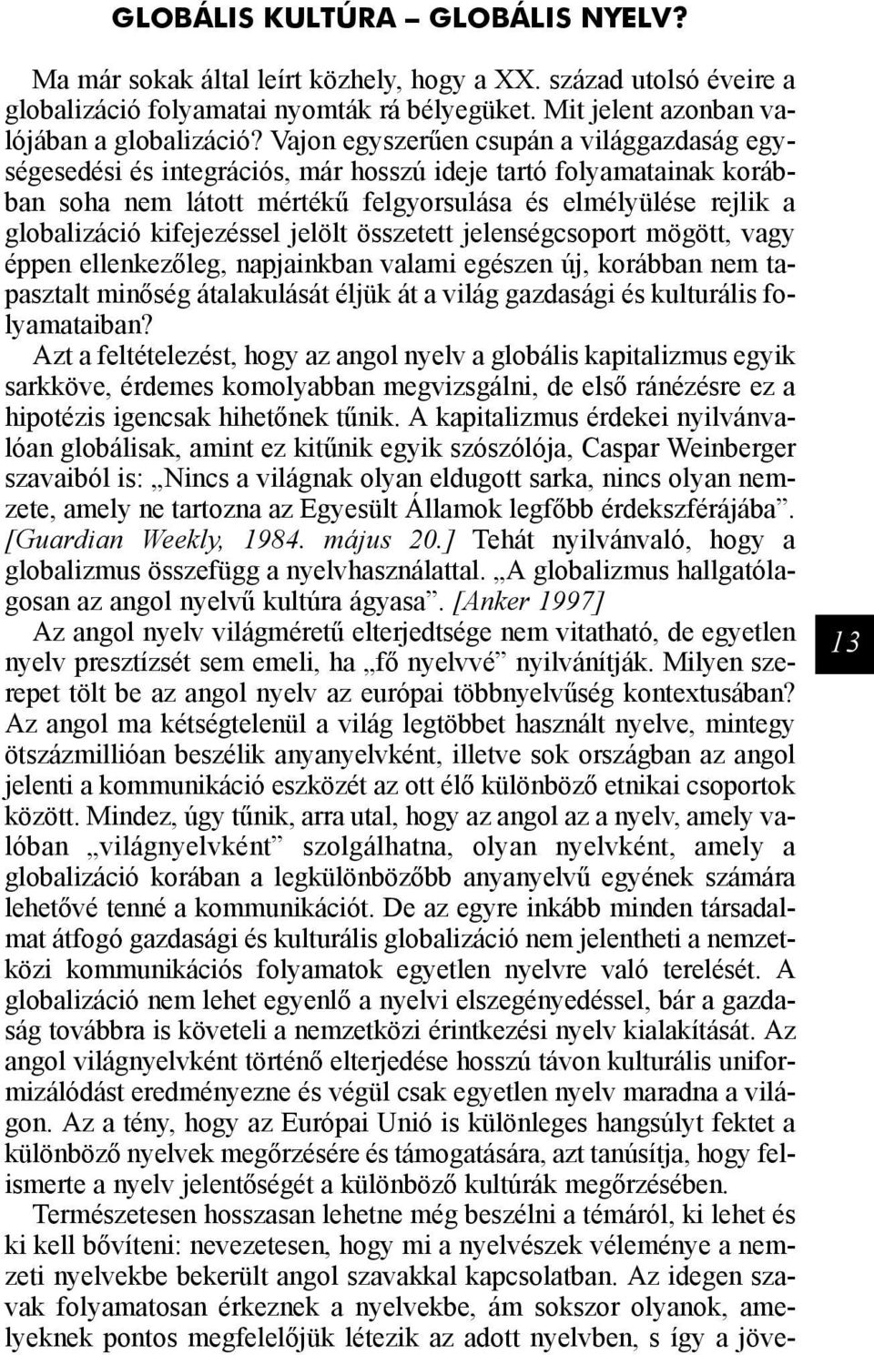kifejezéssel jelölt összetett jelenségcsoport mögött, vagy éppen ellenkezőleg, napjainkban valami egészen új, korábban nem tapasztalt minőség átalakulását éljük át a világ gazdasági és kulturális